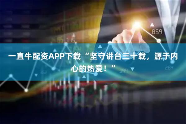 一直牛配资APP下载 “坚守讲台三十载，源于内心的热爱！”