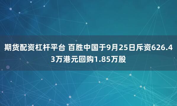 期货配资杠杆平台 百胜中国于9月25日斥资626.43万港元回购1.85万股