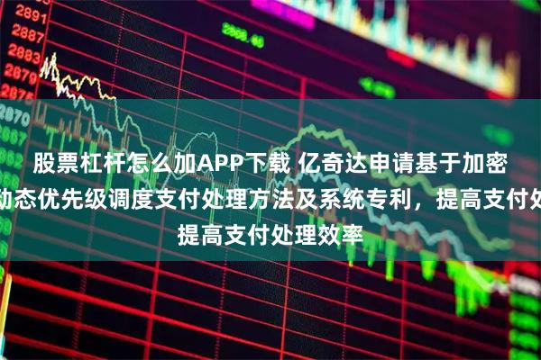股票杠杆怎么加APP下载 亿奇达申请基于加密验证的动态优先级调度支付处理方法及系统专利，提高支付处理效率