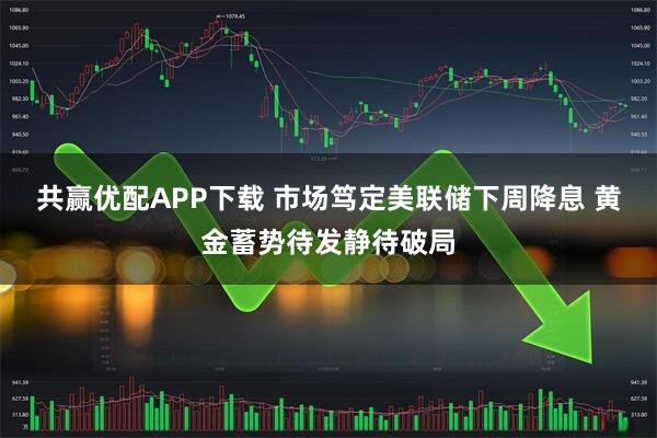 共赢优配APP下载 市场笃定美联储下周降息 黄金蓄势待发静待破局