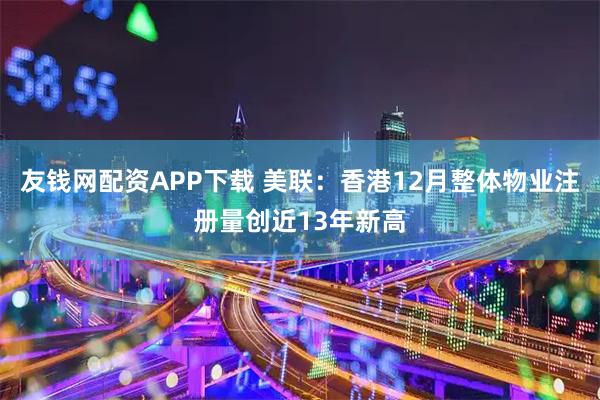 友钱网配资APP下载 美联：香港12月整体物业注册量创近13年新高