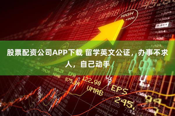 股票配资公司APP下载 留学英文公证，办事不求人，自己动手