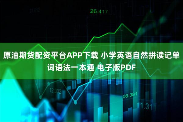 原油期货配资平台APP下载 小学英语自然拼读记单词语法一本通 电子版PDF