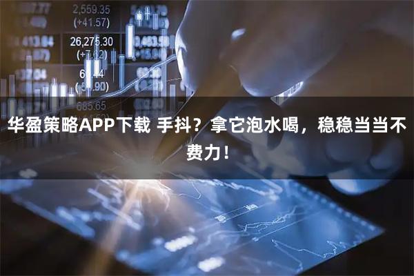 华盈策略APP下载 手抖？拿它泡水喝，稳稳当当不费力！