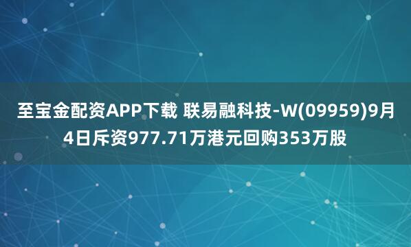 至宝金配资APP下载 联易融科技-W(09959)9月4日斥资977.71万港元回购353万股